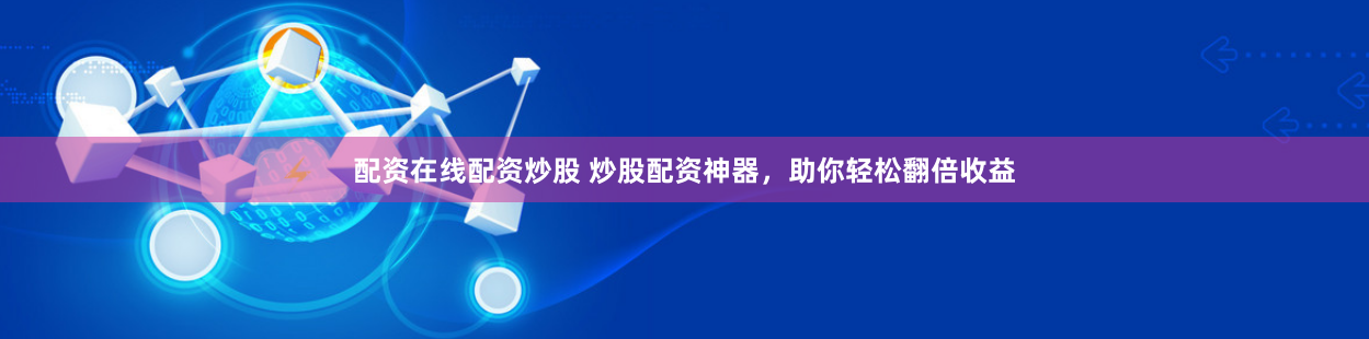 配资在线配资炒股 炒股配资神器，助你轻松翻倍收益
