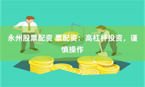 永州股票配资 票配资：高杠杆投资，谨慎操作