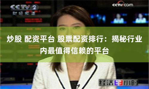 炒股 配资平台 股票配资排行：揭秘行业内最值得信赖的平台