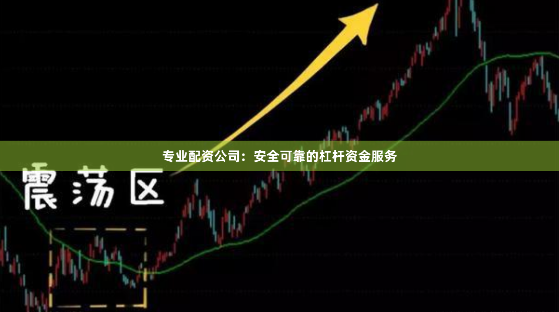 专业配资公司：安全可靠的杠杆资金服务